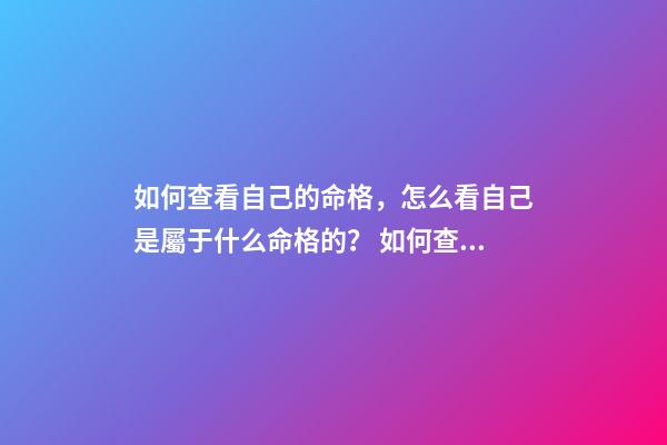 如何查看自己的命格，怎么看自己是屬于什么命格的？ 如何查自己是什么命，怎樣看自己是什么命？（金木水火土）-第1張-觀點(diǎn)-玄機(jī)派